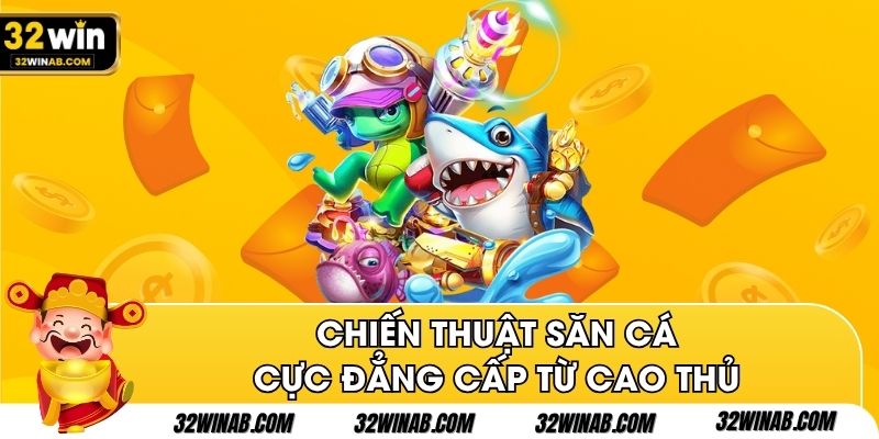 Chiến thuật săn cá cực đẳng cấp từ cao thủ 