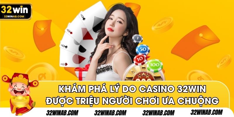 Khám phá lý do casino 32win được triệu người chơi ưa chuộng